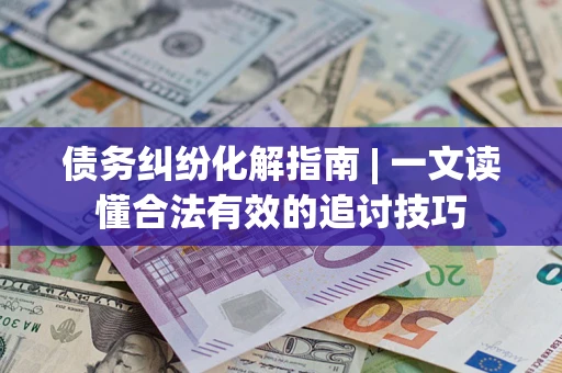 北京债务纠纷化解指南 | 一文读懂合法有效的追讨技巧