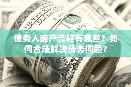 北京债务人破产流程有哪些？如何合法解决债务问题？