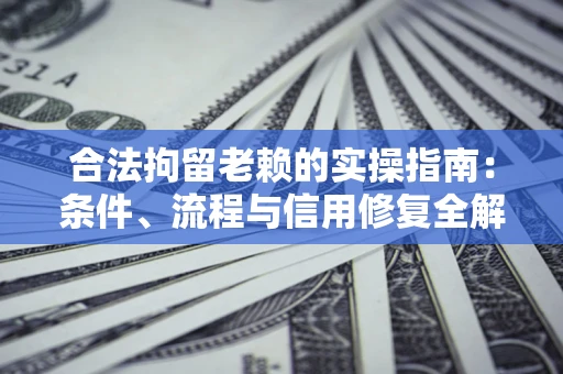 北京合法拘留老赖的实操指南：条件、流程与信用修复全解析