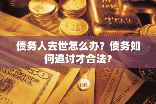 北京债务人去世怎么办？债务如何追讨才合法？