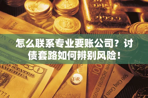 北京怎么联系专业要账公司？讨债套路如何辨别风险！