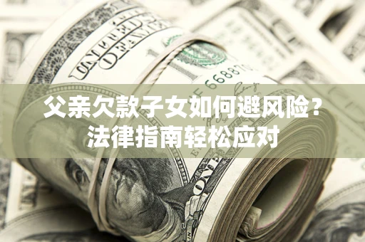 北京父亲欠款子女如何避风险？法律指南轻松应对
