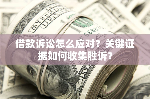 北京借款诉讼怎么应对？关键证据如何收集胜诉？