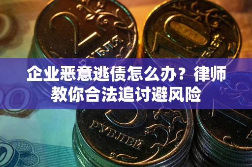 北京企业恶意逃债怎么办？律师教你合法追讨避风险
