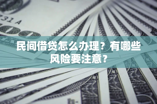 北京民间借贷怎么办理？有哪些风险要注意？