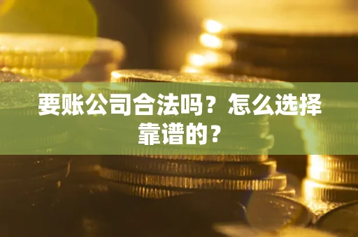 北京要账公司合法吗？怎么选择靠谱的？