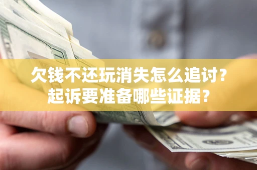 北京欠钱不还玩消失怎么追讨？起诉要准备哪些证据？
