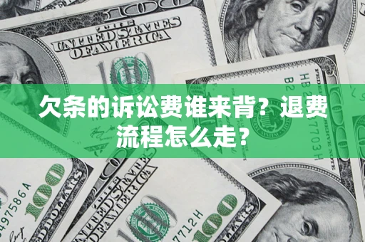 北京欠条的诉讼费谁来背？退费流程怎么走？