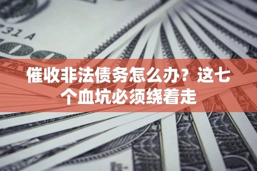 北京催收非法债务怎么办？这七个血坑必须绕着走
