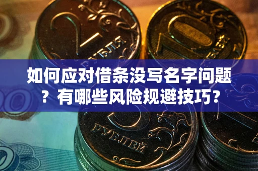 北京如何应对借条没写名字问题？有哪些风险规避技巧？