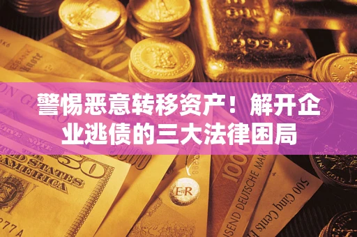 北京警惕恶意转移资产！解开企业逃债的三大法律困局