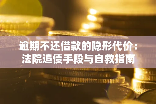 北京逾期不还借款的隐形代价：法院追债手段与自救指南