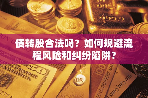 北京债转股合法吗？如何规避流程风险和纠纷陷阱？