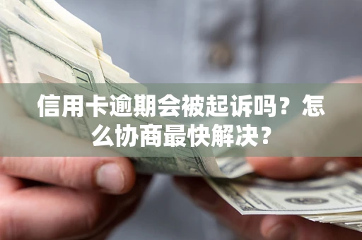 北京信用卡逾期会被起诉吗？怎么协商最快解决？