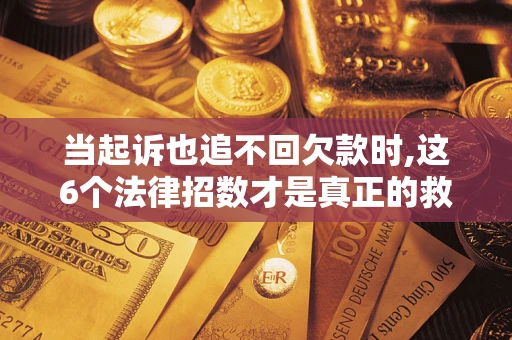 北京当起诉也追不回欠款时,这6个法律招数才是真正的救命稻草