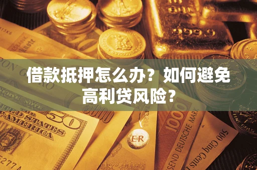 北京借款抵押怎么办？如何避免高利贷风险？