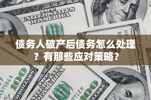 北京债务人破产后债务怎么处理？有那些应对策略？