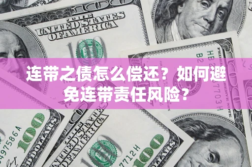 北京连带之债怎么偿还？如何避免连带责任风险？