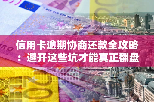 北京信用卡逾期协商还款全攻略：避开这些坑才能真正翻盘