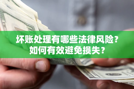 北京坏账处理有哪些法律风险？如何有效避免损失？