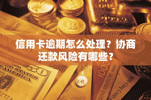 北京信用卡逾期怎么处理？协商还款风险有哪些？